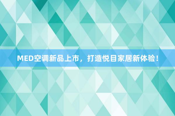 MED空调新品上市，打造悦目家居新体验！